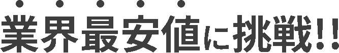 業界最安値に挑戦！！