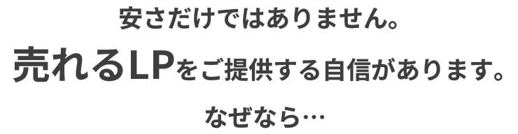 安さだけではありません。 売れるLP(ランディングページ)をご提供する自信があります。なぜなら…