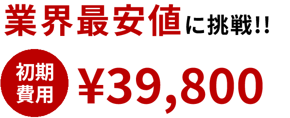 業界最安値に挑戦！！初期費用39,800円